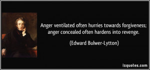 ... forgiveness; anger concealed often hardens into revenge. - Edward