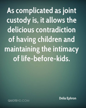 As complicated as joint custody is, it allows the delicious ...