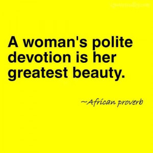 Woman’s Polite Devotion Is Her Greatest Beauty~African Proverb