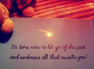 Its time now to let go of the past and embrace all that awaits you