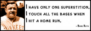 Babe Ruth - I have only one superstition. I touch all the bases when I ...