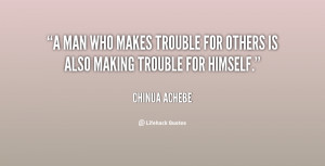 man who makes trouble for others is also making trouble for himself ...