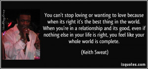 ... is right, you feel like your whole world is complete. - Keith Sweat