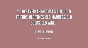 ... old, - old friends, old times, old manners, old books, old wine