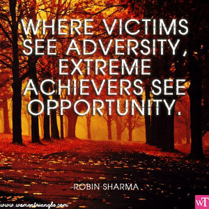 WHERE VICTIMS SEE ADVERSITY EXTREME ACHIEVERS SEE OPPORTUNITY