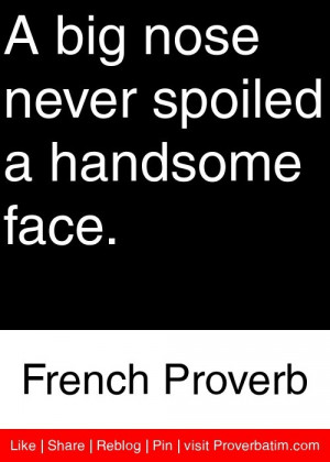... nose never spoiled a handsome face. - French Proverb #proverbs #quotes