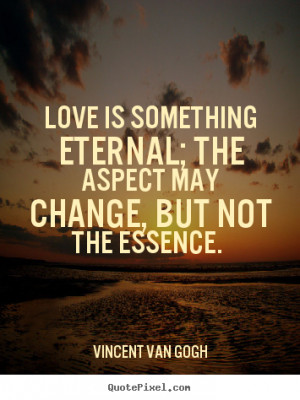 Love quotes - Love is something eternal; the aspect may change,..