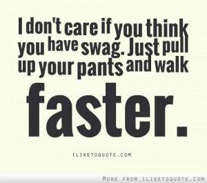 iLiketoquote.com - I don\'t care if you think you have swag