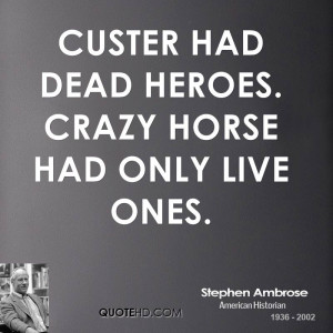 Custer had dead heroes. Crazy Horse had only live ones.
