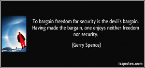 To bargain freedom for security is the devil's bargain. Having made ...