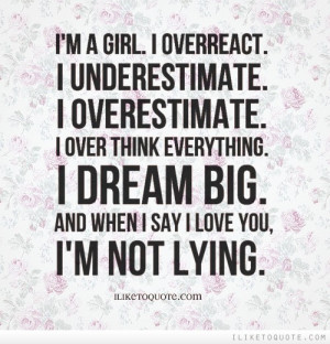 ... over think everything. I dream big. And when I say I love you, I'm not