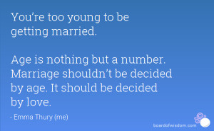 You’re too young to be getting married. Age is nothing but a number ...