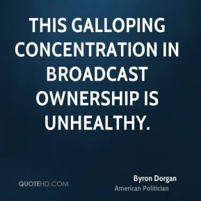 Byron Dorgan - This galloping concentration in broadcast ownership is ...