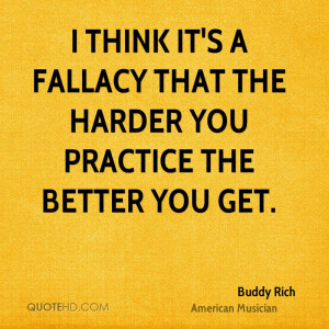 think it's a fallacy that the harder you practice the better you get ...
