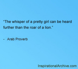 ... whisper of a pretty girl can be heard further than the roar of a lion