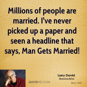 Millions of people are married. I've never picked up a paper and seen ...