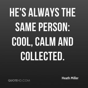 Heath Miller - He's always the same person: cool, calm and collected.
