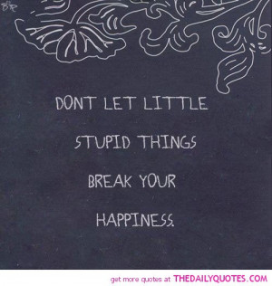 dont-let-stupid-things-break-happiness-life-quotes-sayings-pictures ...