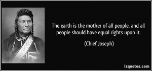 ... , and all people should have equal rights upon it. - Chief Joseph