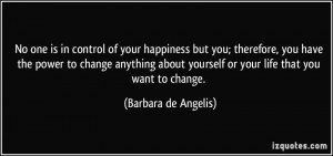 is in control of your happiness but you; therefore, you have the power ...