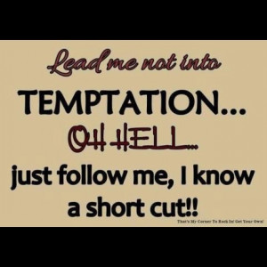 ... into temptation oh hell just follow me i know a short cut temptation