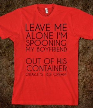 LEAVE ME ALONE IM SPOONING MY BOYFRIEND. OUT OF HIS CONTAINER. OKAY ...