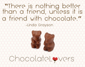 ... is nothing better than a friend, unless it is a friend with chocolate