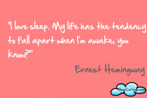 love sleep. My life has the tendency to fall apart when I’m awake ...