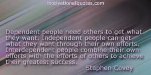 Dependent people need others to get what they want. Independent people ...
