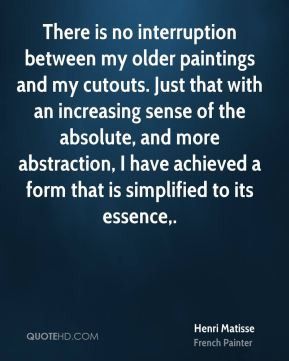 Henri Matisse - There is no interruption between my older paintings ...