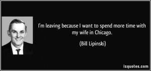 leaving because I want to spend more time with my wife in Chicago ...