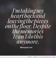 ... the pieces on the floor. Despite the memories I can't do this anymore