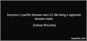 ... wars. It's like being a vegetarian between meals. - Colman McCarthy