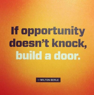 If opportunity doesn't knock, build a door.