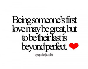 Being someone’s first love may be great, but to be their last is ...