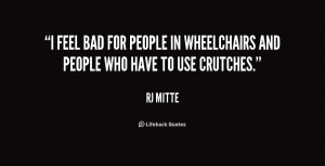 feel bad for people in wheelchairs and people who have to use ...