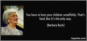 You have to love your children unselfishly. That's hard. But it's the ...