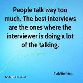 People talk way too much. The best interviews are the ones where the ...