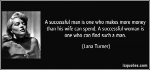 ... successful woman is one who can find such a man. - Lana Turner