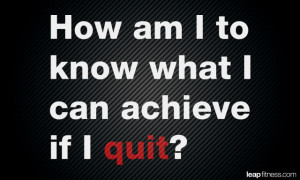 How Am I To Know What I Can Achive if I Quit - Fitness Quotes