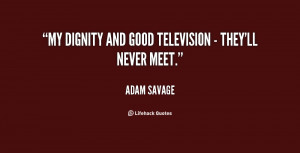 My dignity and good television - they'll never meet.”