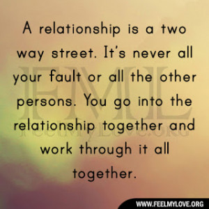 relationship is a two way street. It’s never all your fault or all ...