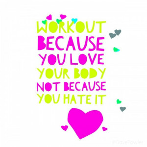 ... reasons. Workout because you love your body, not because you hate it
