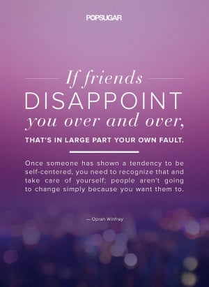If friends disappoint you over and over, that's in large part your ...