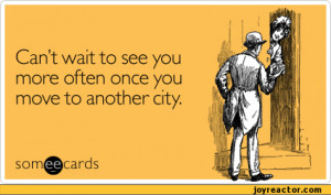 ... see you more often once you move to another city.som@cards,ecards,auto