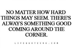 no matter how hard things may seem, there's always something good ...