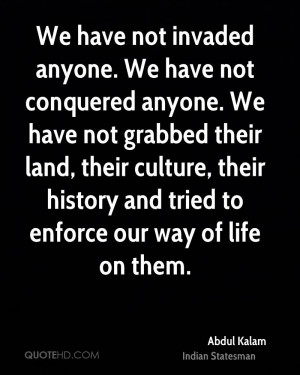 We have not invaded anyone. We have not conquered anyone. We have not ...