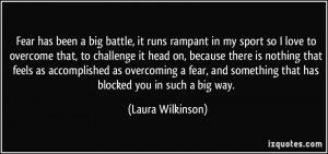 Fear has been a big battle, it runs rampant in my sport so I love to ...