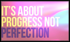 It’s About Progress Not Perfection ~ Life Quote