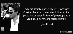 only did karaoke once in my life. It was with Courtney Love and it ...